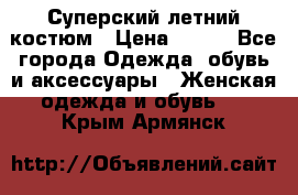 Суперский летний костюм › Цена ­ 900 - Все города Одежда, обувь и аксессуары » Женская одежда и обувь   . Крым,Армянск